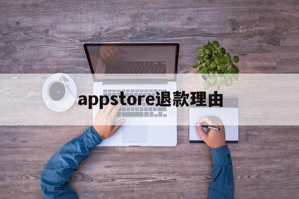 appstore退款理由(appstore申请退款理由怎么写)