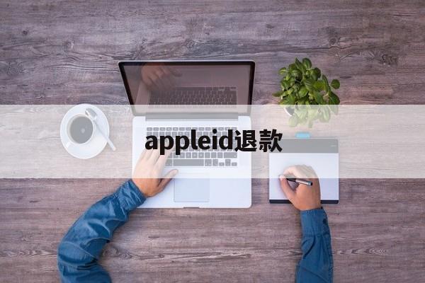 appleid退款(appleID退款可以催)