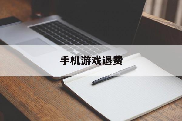 手机游戏退费(手机游戏退款明文规定)