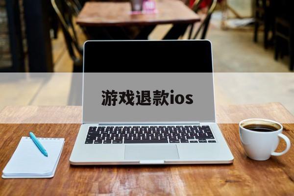 游戏退款ios(游戏退款审核一般要多久)