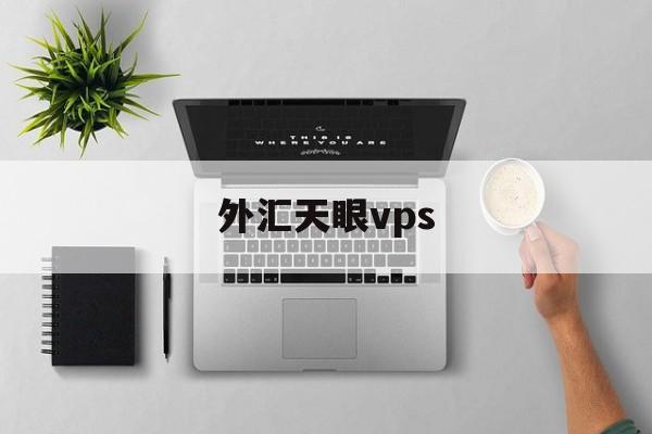 外汇天眼vps(外汇天眼VPS是干什么用的)