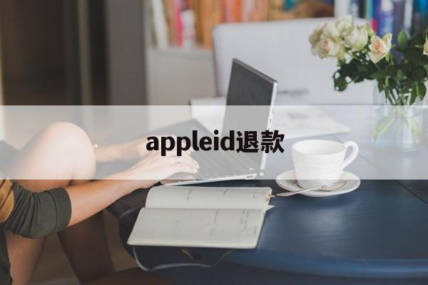 appleid退款(appleid退款退到哪里)